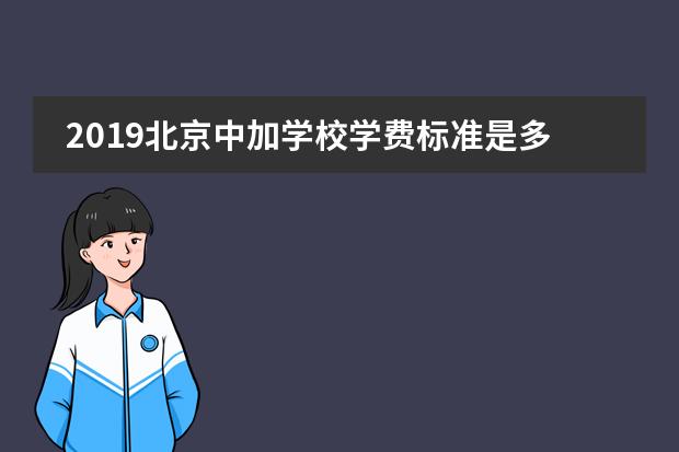 2019北京中加学校学费标准是多少？