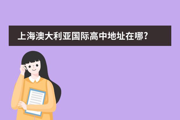 上海澳大利亚国际高中地址在哪?