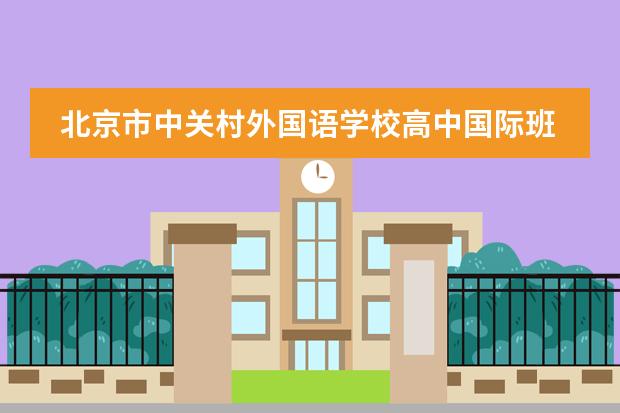 北京市中关村外国语学校高中国际班课程有哪些优势？