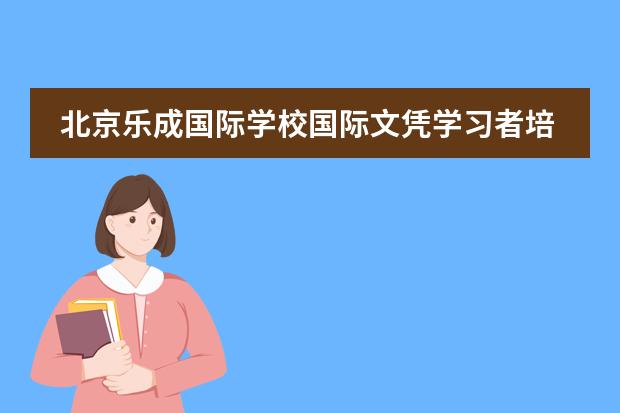 北京乐成国际学校国际文凭学习者培养目标