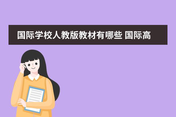 国际学校人教版教材有哪些 国际高中和国内普高的区别有哪些?