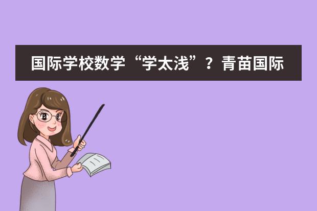 国际学校数学&ldquo;学太浅&rdquo;？青苗国际双语学校改变你的偏见！