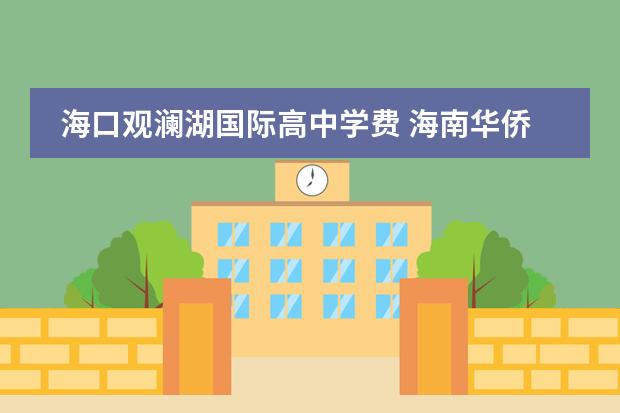 海口观澜湖国际高中学费 海南华侨中学观澜湖学校怎么样