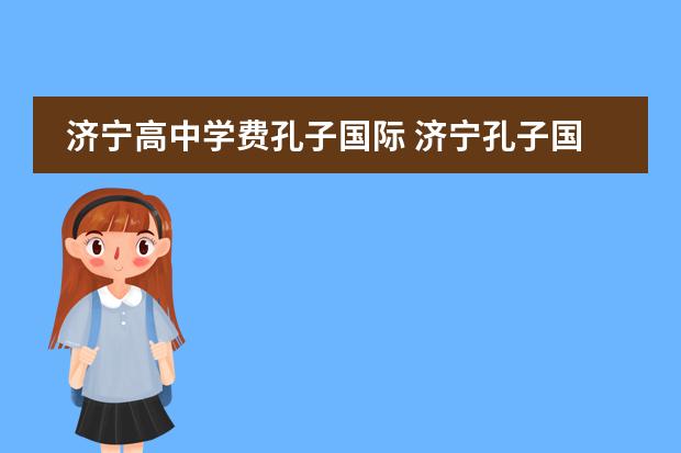 济宁高中学费孔子国际 济宁孔子国际学校高中晚自习几点下课