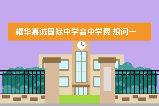 耀华嘉诚国际中学高中学费 想问一下有人知道六力学校吗?学校师资环境怎么样呢 ...