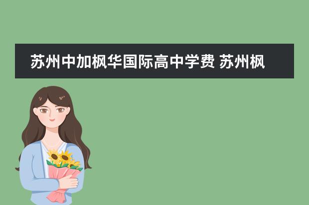 苏州中加枫华国际高中学费 苏州枫华学校高中学费