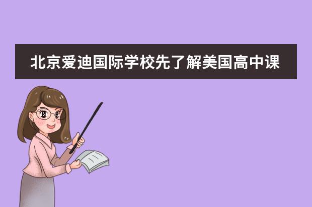 北京爱迪国际学校先了解美国高中课程有哪些优势?