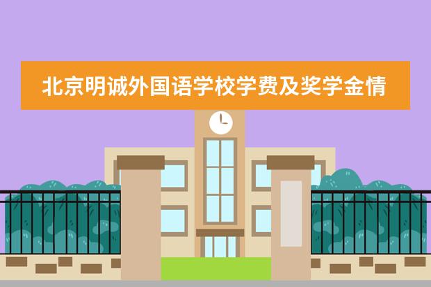 北京明诚外国语学校学费及奖学金情况怎么样？