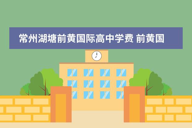 常州湖塘前黄国际高中学费 前黄国际录取分数线2022