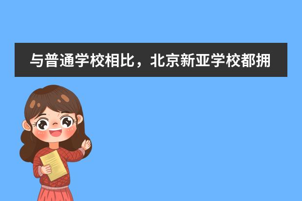 与普通学校相比，北京新亚学校都拥有哪些优势？