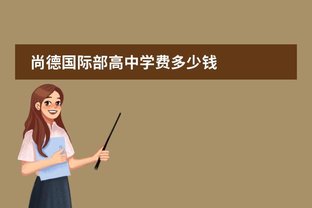 尚德国际部高中学费多少钱
扩展资料: