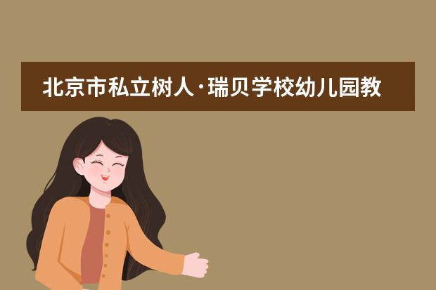 北京市私立树人&middot;瑞贝学校幼儿园教育怎么样？对幼儿有何好处？