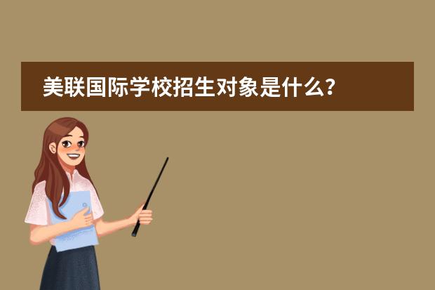 美联国际学校招生对象是什么？
