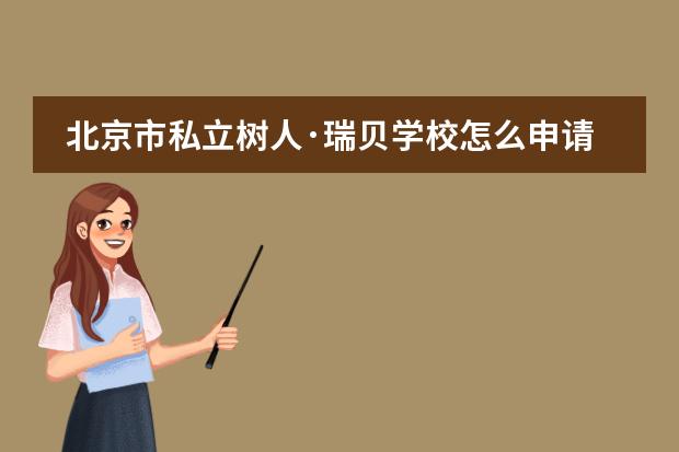 北京市私立树人&middot;瑞贝学校怎么申请？对学生有什么要求吗？