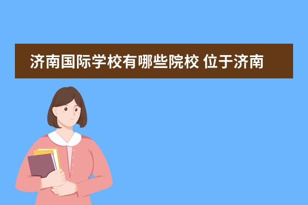 济南国际学校有哪些院校 位于济南遥墙机场附近的私立中学都有那些
