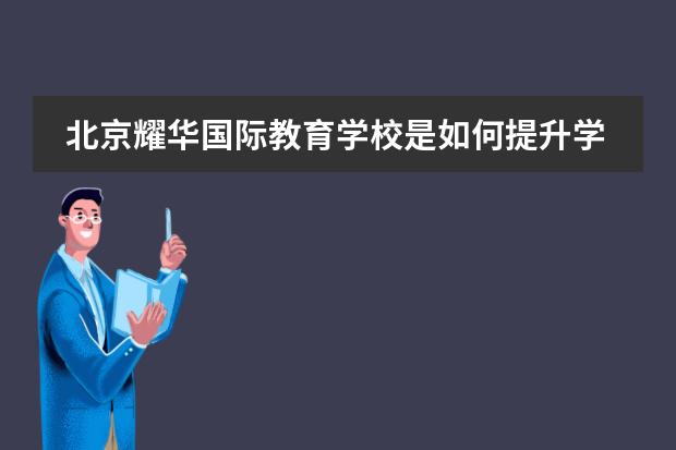 北京耀华国际教育学校是如何提升学生英语能力的呢?