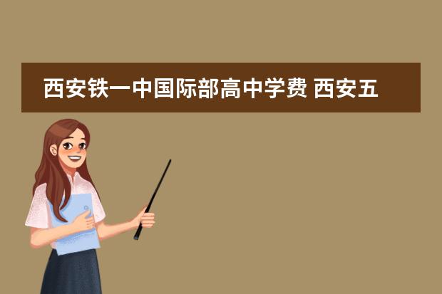 西安铁一中国际部高中学费 西安五大名校的录取分数,以及学费
