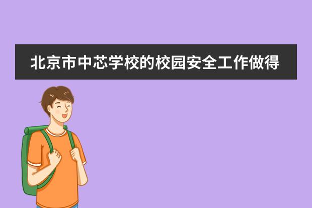 北京市中芯学校的校园安全工作做得如何？