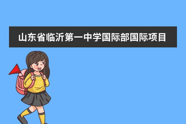 山东省临沂第一中学国际部国际项目有哪些优势？