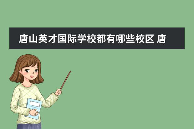 唐山英才国际学校都有哪些校区 唐山英才国际学校多少分
