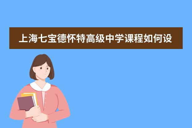 上海七宝德怀特高级中学课程如何设置的?