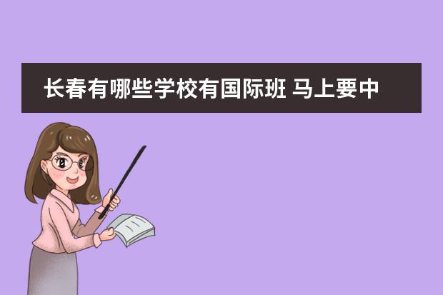 长春有哪些学校有国际班 马上要中考了,长春的国际班是怎么收费的,考上也用花...
