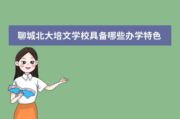 聊城北大培文学校具备哪些办学特色？