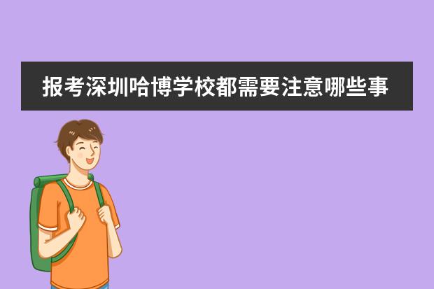 报考深圳哈博学校都需要注意哪些事项？