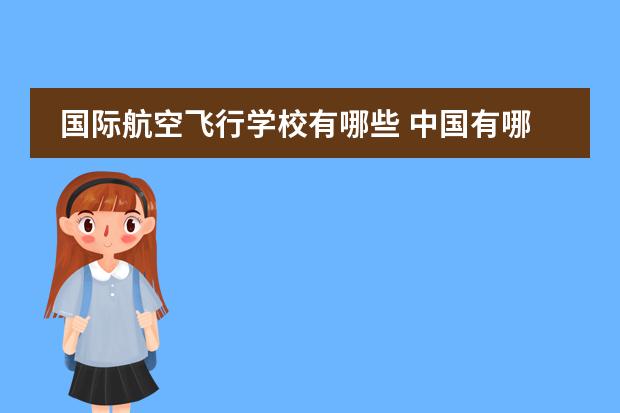 国际航空飞行学校有哪些 中国有哪些学校招收飞行员