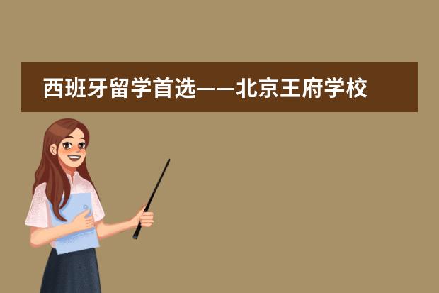 西班牙留学首选&mdash;&mdash;北京王府学校