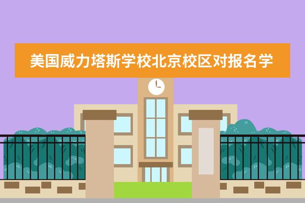 美国威力塔斯学校北京校区对报名学生有哪些要求?