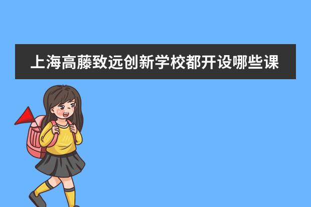 上海高藤致远创新学校都开设哪些课程？招收哪些学生？