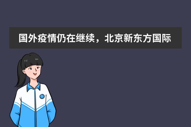 国外疫情仍在继续，北京新东方国际双语学校助你一臂之力