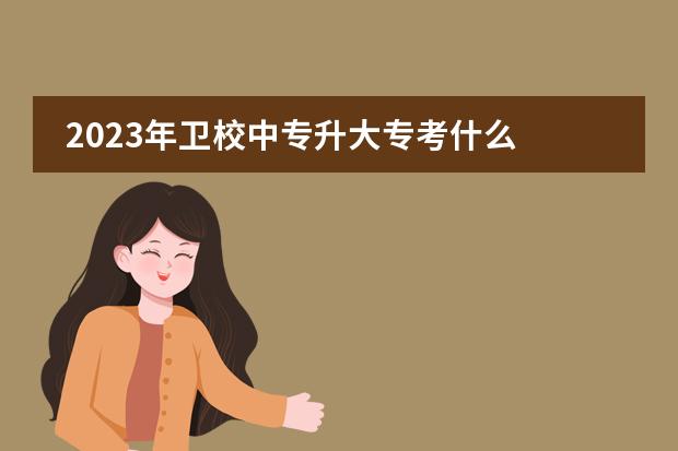 2023年卫校中专升大专考什么