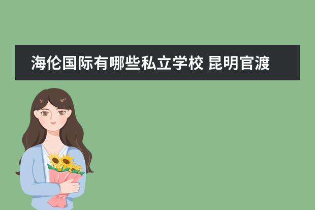海伦国际有哪些私立学校 昆明官渡区有哪些公立小学?