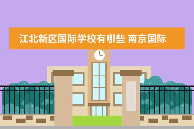 江北新区国际学校有哪些 南京国际学校有哪些