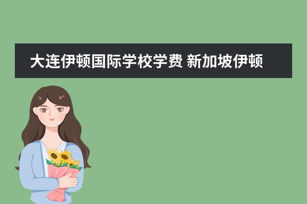大连伊顿国际学校学费 新加坡伊顿国际幼儿园学费多少