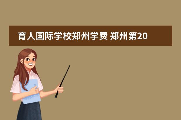 育人国际学校郑州学费 郑州第2021三批次高中排名及学费