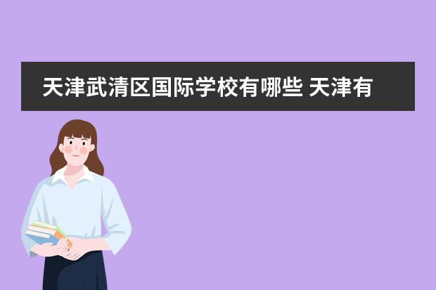 天津武清区国际学校有哪些 天津有哪些私立高中,教育水平较高的。