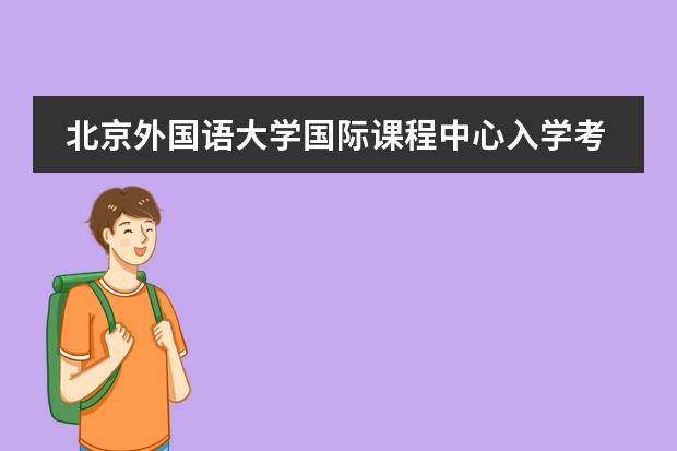 北京外国语大学国际课程中心入学考试要求