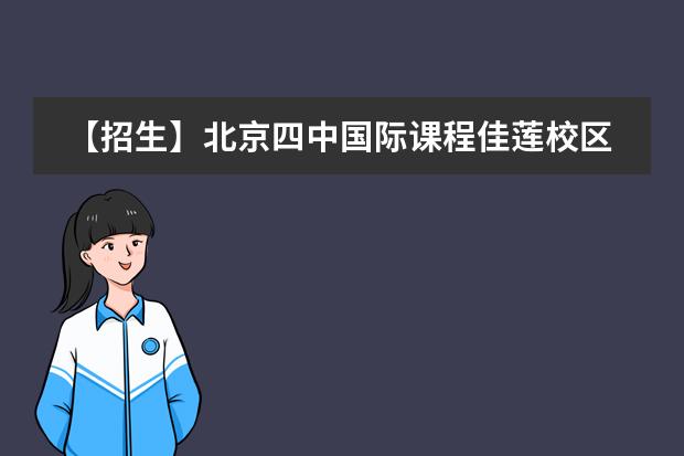 【招生】北京四中国际课程佳莲校区2022春季招生名额开放啦！