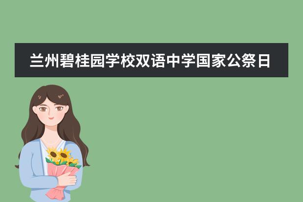 兰州碧桂园学校双语中学国家公祭日系列活动！