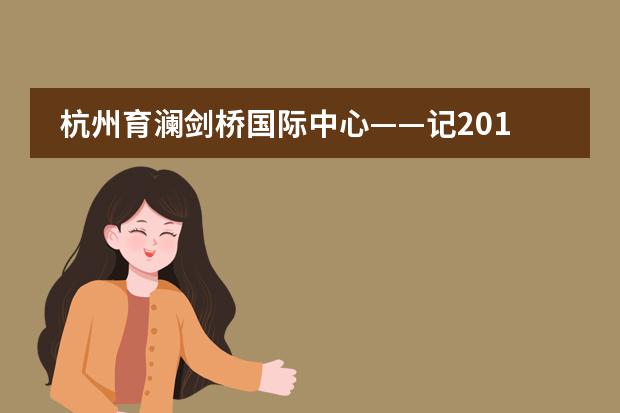 杭州育澜剑桥国际中心&mdash;&mdash;记2019跨领域STEAM教育研究峰会