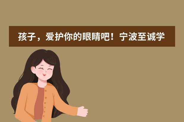 孩子,爱护你的眼睛吧!宁波至诚学校爱眼月主题活动!