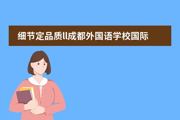 细节定品质ll成都外国语学校国际班中加学子中信银行实习收获满满