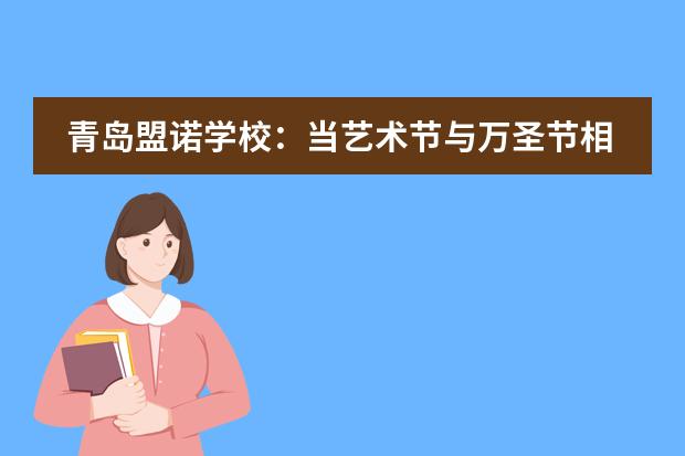 青岛盟诺学校：当艺术节与万圣节相遇，这很&ldquo;盟诺&rdquo;！