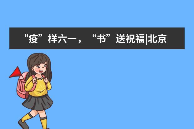 &ldquo;疫&rdquo;样六一，&ldquo;书&rdquo;送祝福|北京外国语大学附属西南外国语学校