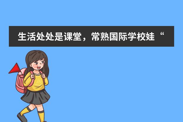生活处处是课堂，常熟国际学校娃&ldquo;宅&rdquo;家get&radic;新技能！