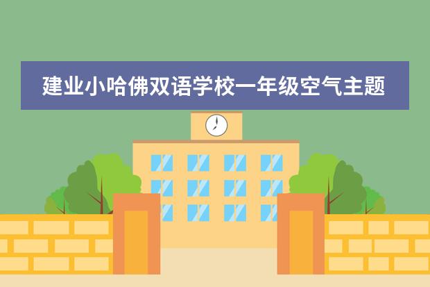 建业小哈佛双语学校一年级空气主题结题展！