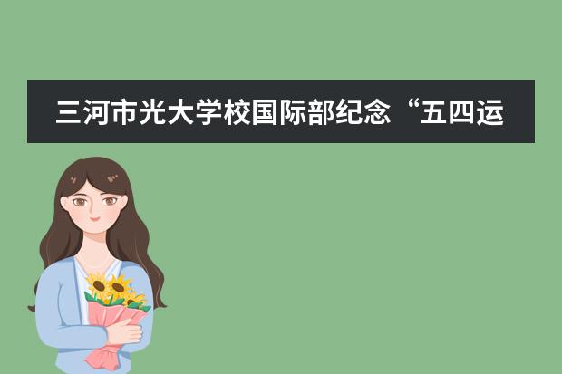 三河市光大学校国际部纪念“五四运动”101周年活动剪影